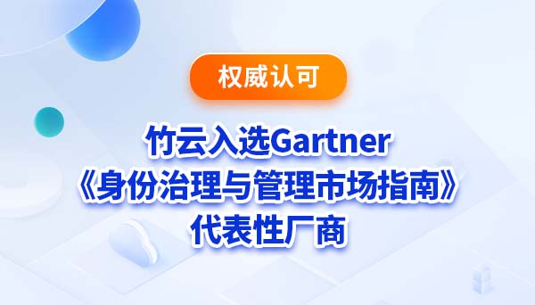 竹云入选Gartner《身份治理与管理市场指南》代表性厂商