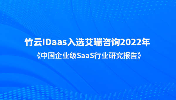 竹云IDaaS入选艾瑞咨询 2022 年《中国企业级 SaaS 行业研究报告》