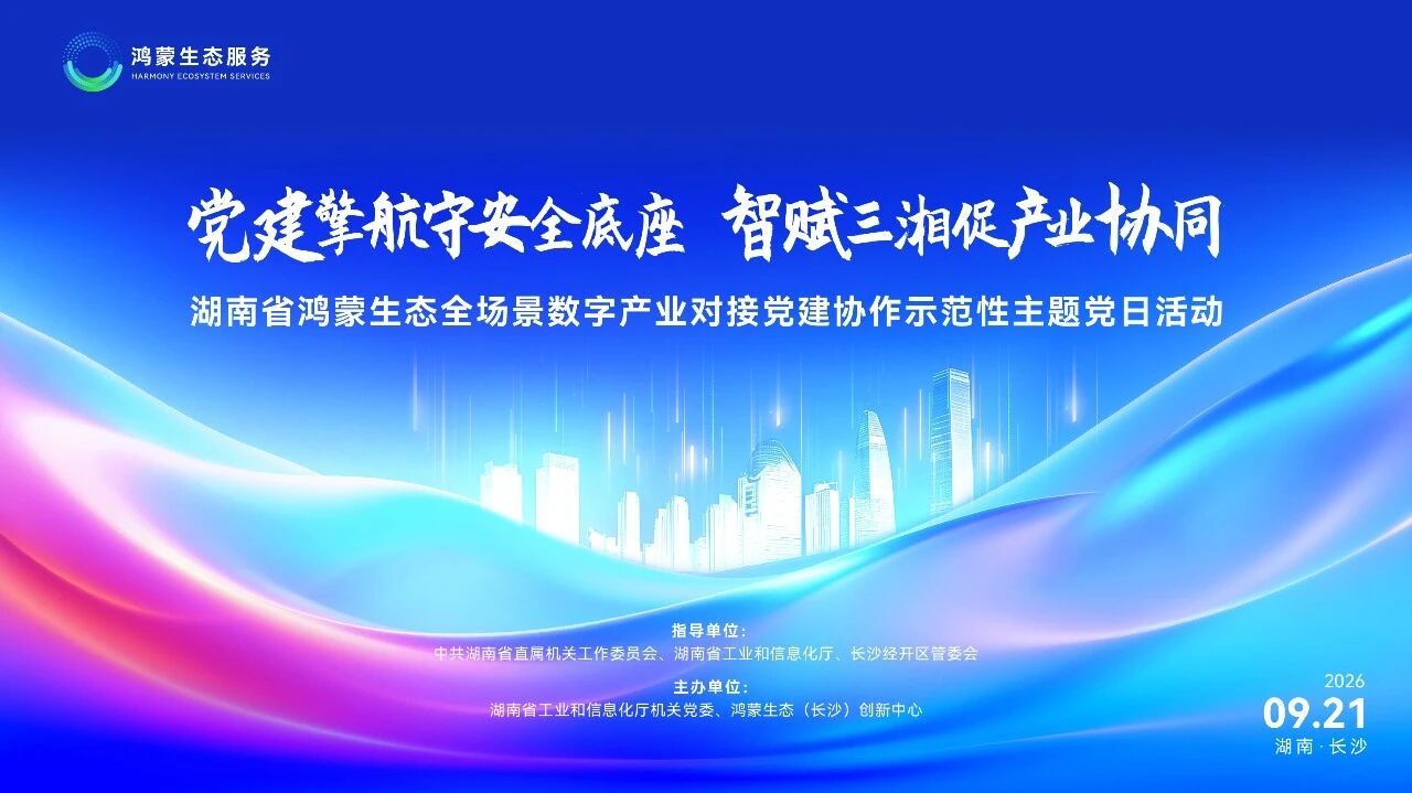 湖南鸿蒙生态全场景产业对接 | 共建鸿蒙智造生态，共筑数字信任底座